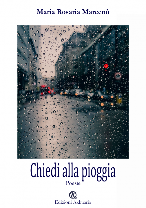 Chiedi alla pioggia Silloge poetica di Maria Rosaria Marcenò